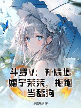 斗罗V:开局退婚宁荣荣,拒绝当舔狗 斗罗V:开局退婚宁荣荣,拒绝当舔狗