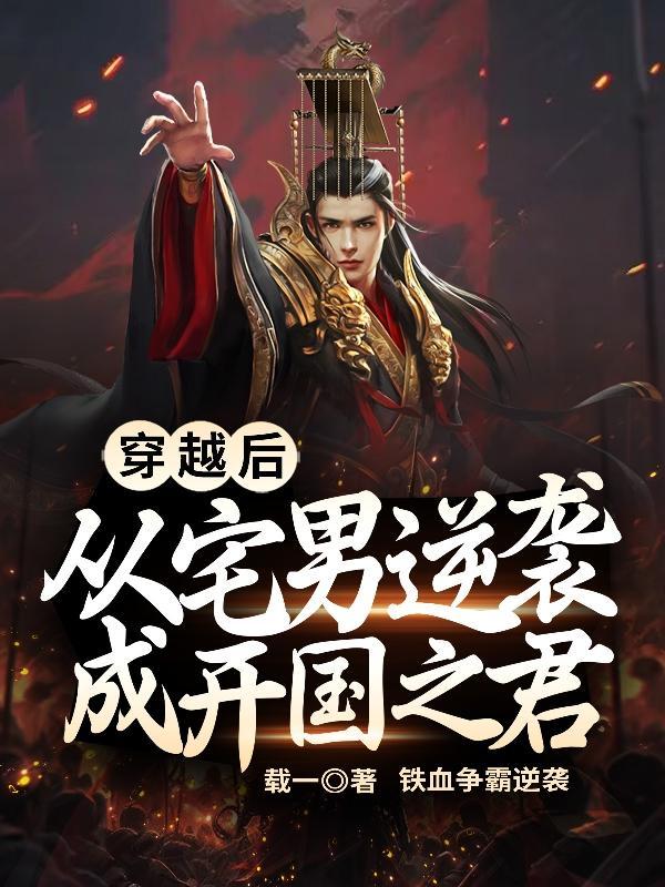 穿越后:从宅男逆袭成开国之君 穿越后:从宅男逆袭成开国之君
