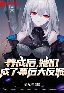 养成后,她们成了幕后大反派 养成后,她们成了幕后大反派