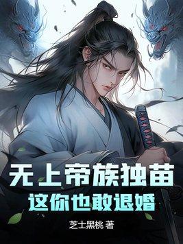 无上帝族独苗,这你也敢退婚? 无上帝族独苗,这你也敢退婚?