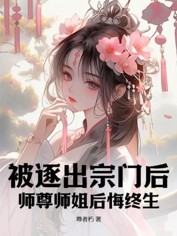 被逐出宗门后,师尊师姐后悔终生 被逐出宗门后,师尊师姐后悔终生