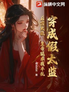 穿成假太监:后宫太乱,皇帝跪求我平乱 穿成假太监:后宫太乱,皇帝跪求我平乱