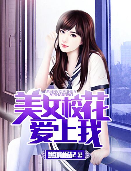 美女校花爱上我 美女校花爱上我