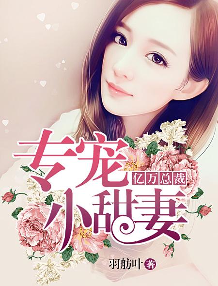 亿万总裁专宠小甜妻 亿万总裁专宠小甜妻