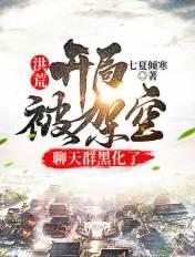 洪荒:开局被架空,聊天群黑化了 洪荒:开局被架空,聊天群黑化了